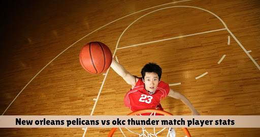 new orleans pelicans vs okc thunder match player stats